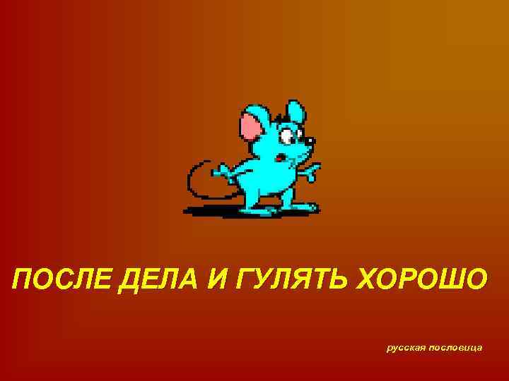 ПОСЛЕ ДЕЛА И ГУЛЯТЬ ХОРОШО русская пословица 