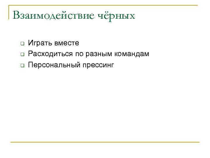 Взаимодействие чёрных q q q Играть вместе Расходиться по разным командам Персональный прессинг 