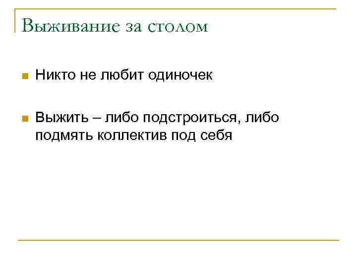 Выживание за столом n Никто не любит одиночек n Выжить – либо подстроиться, либо