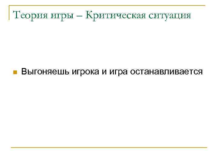 Теория игры – Критическая ситуация n Выгоняешь игрока и игра останавливается 