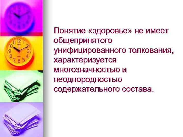 Понятие «здоровье» не имеет общепринятого унифицированного толкования, характеризуется многозначностью и неоднородностью содержательного состава. 