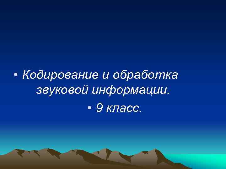  • Кодирование и обработка звуковой информации. • 9 класс. 