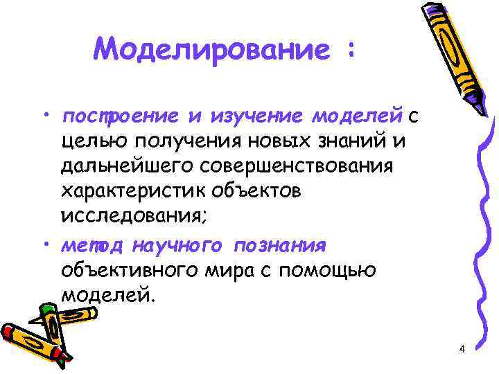 Моделирование : • построение и изучение моделей с целью получения новых знаний и дальнейшего