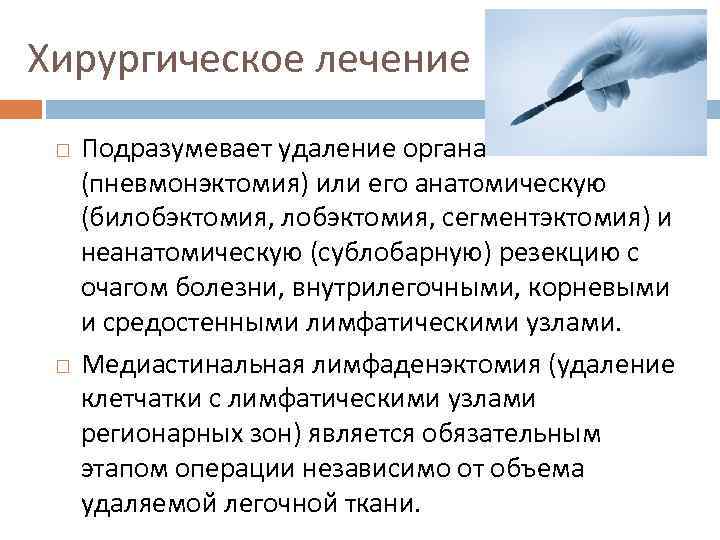Хирургическое лечение Подразумевает удаление органа (пневмонэктомия) или его анатомическую (билобэктомия, сегментэктомия) и неанатомическую (сублобарную)