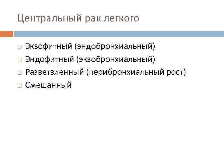 Центральный рак легкого Экзофитный (эндобронхиальный) Эндофитный (экзобронхиальный) Разветвленный (перибронхиальный рост) Смешанный 