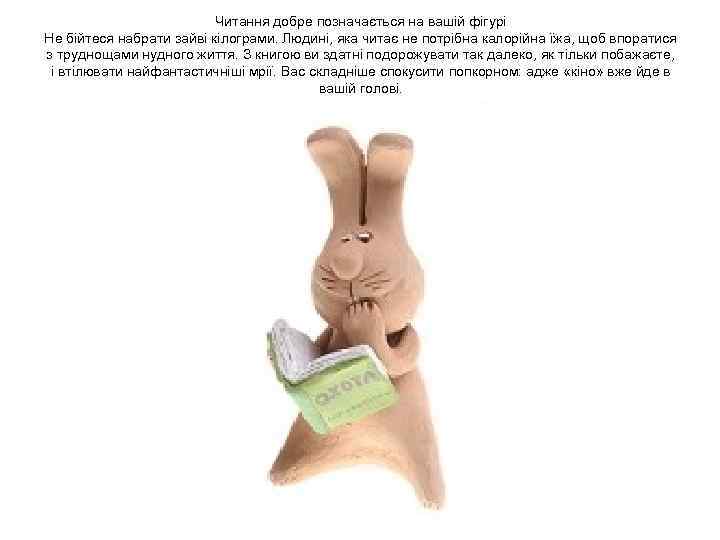 Читання добре позначається на вашій фігурі Не бійтеся набрати зайві кілограми. Людині, яка читає
