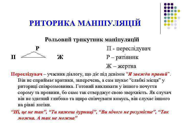 РИТОРИКА МАНІПУЛЯЦІЙ П Рольовий трикутник маніпуляцій Р П переслідувач Ж Р – рятівник Ж