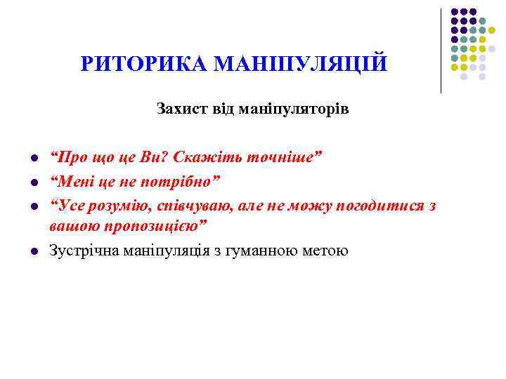 РИТОРИКА МАНІПУЛЯЦІЙ Захист від маніпуляторів l l “Про що це Ви? Скажіть точніше” “Мені
