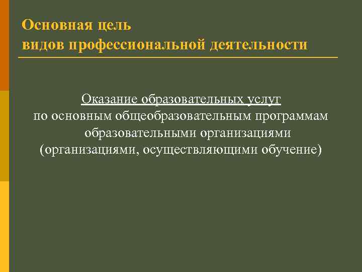 Основная цель видов профессиональной деятельности Оказание образовательных услуг по основным общеобразовательным программам образовательными организациями