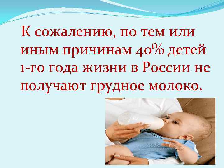 К сожалению, по тем или иным причинам 40% детей 1 -го года жизни в