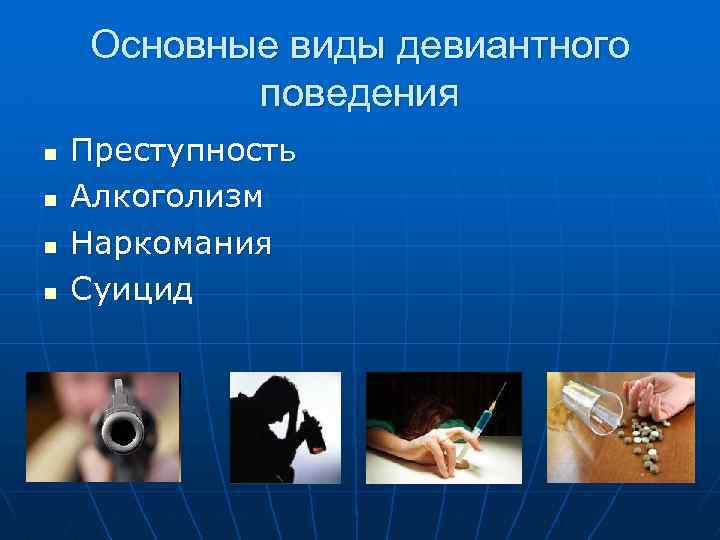  Основные виды девиантного поведения n Преступность n Алкоголизм n Наркомания n Суицид 