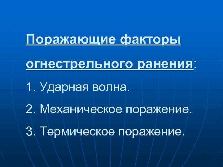 Поражающие факторы огнестрельного ранения: 1. Ударная волна. 2. Механическое поражение. 3. Термическое поражение. 