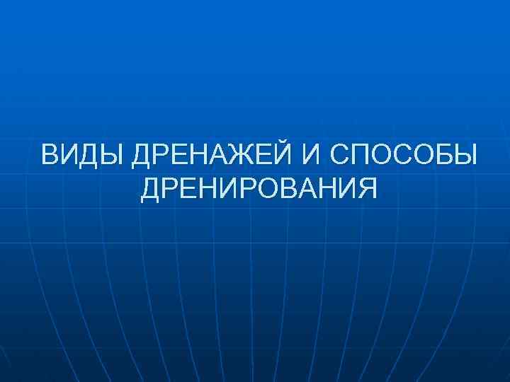 ВИДЫ ДРЕНАЖЕЙ И СПОСОБЫ ДРЕНИРОВАНИЯ 