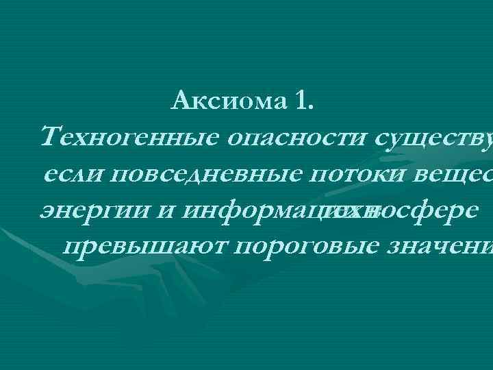 Аксиома 1. Техногенные опасности существу если повседневные потоки вещес энергии и информации в техносфере