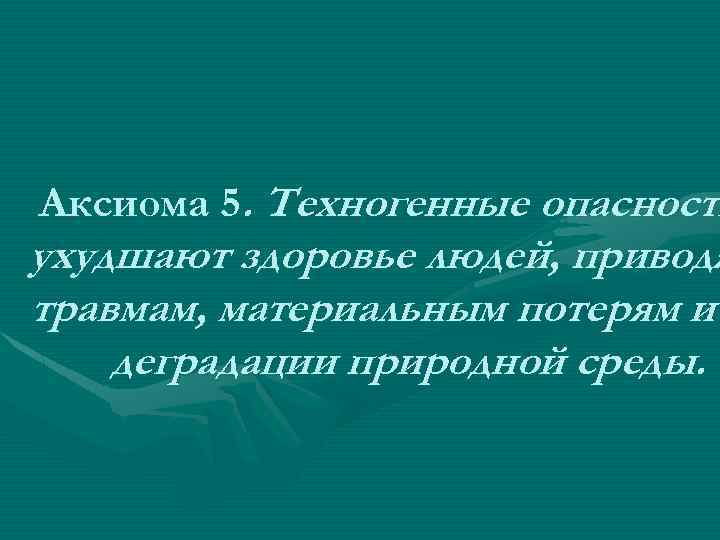 Аксиома 5. Техногенные опасности ухудшают здоровье людей, приводя травмам, материальным потерям и деградации природной