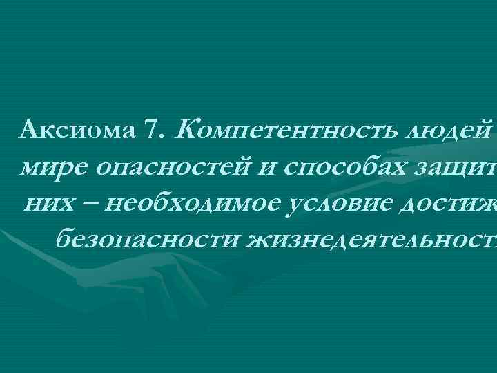 Аксиома 7. Компетентность людей мире опасностей и способах защит них – необходимое условие достиж