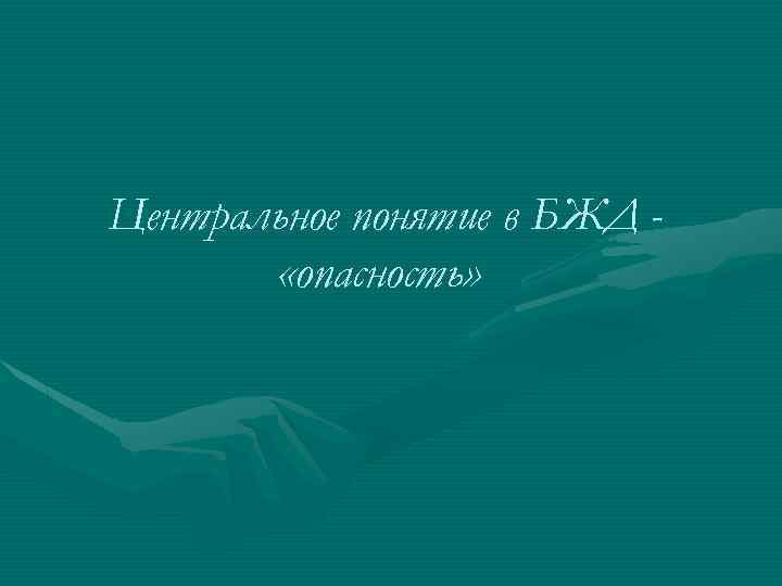 Центральное понятие в БЖД «опасность» 