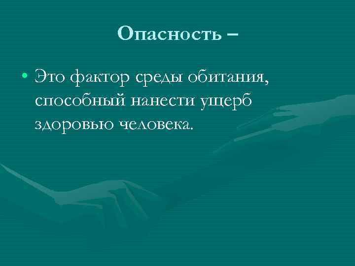 Опасность – • Это фактор среды обитания, способный нанести ущерб здоровью человека. 