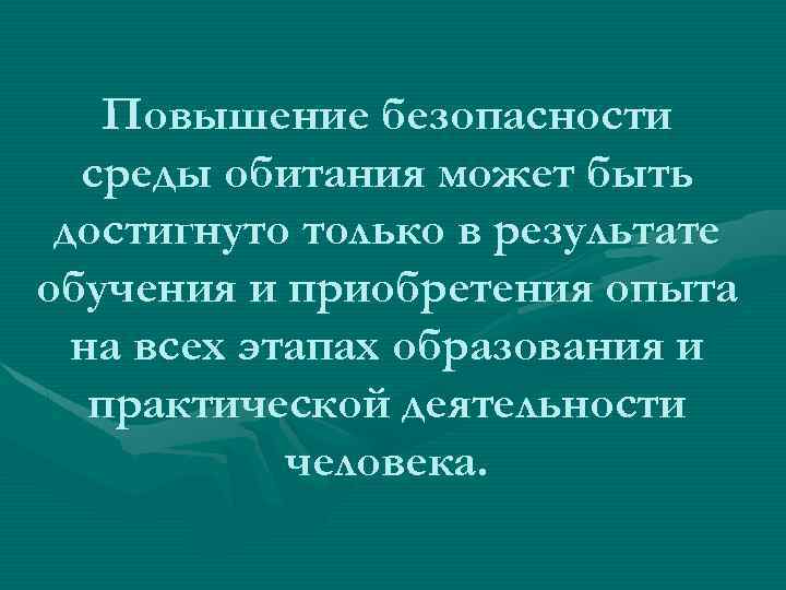 Повышение безопасности среды обитания может быть достигнуто только в результате обучения и приобретения опыта