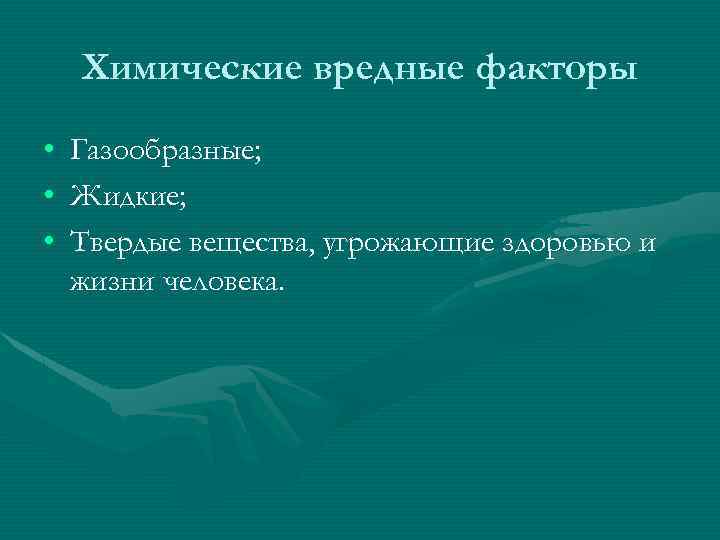 Химические вредные факторы • • • Газообразные; Жидкие; Твердые вещества, угрожающие здоровью и жизни