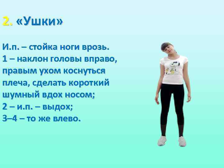 2. «Ушки» И. п. – стойка ноги врозь. 1 – наклон головы вправо, правым