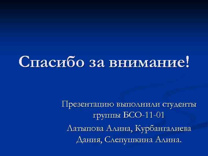 Спасибо за внимание! Презентацию выполнили студенты группы БСО-11 -01 Латыпова Алина, Курбангалиева Дания, Слепушкина