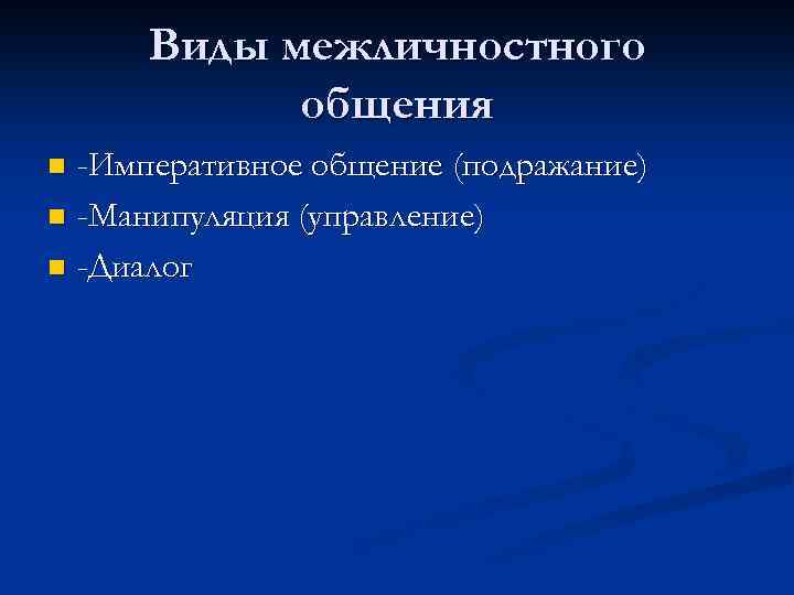 Виды межличностного общения -Императивное общение (подражание) n -Манипуляция (управление) n -Диалог n 