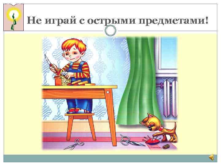 Не играй с острыми предметами! 