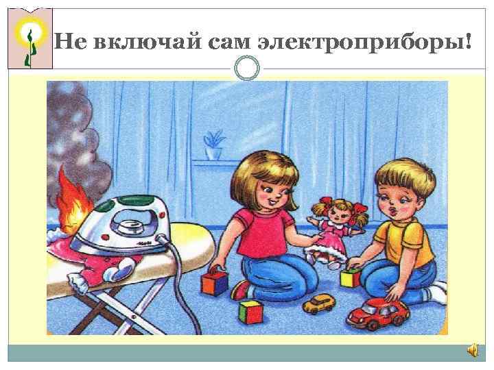 Не включай сам электроприборы! 