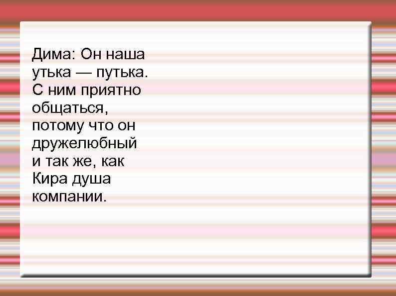 Дима: Он наша утька — путька. С ним приятно общаться, потому что он дружелюбный