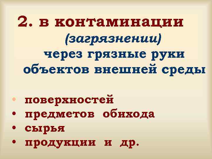  2. в контаминации (загрязнении) через грязные руки объектов внешней среды • поверхностей •