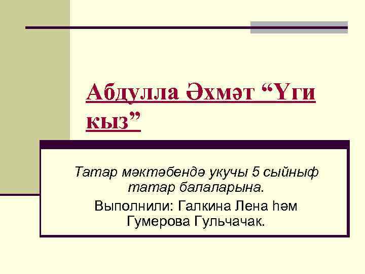  Абдулла Әхмәт “Үги кыз” Татар мәктәбендә укучы 5 сыйныф татар балаларына. Выполнили: Галкина