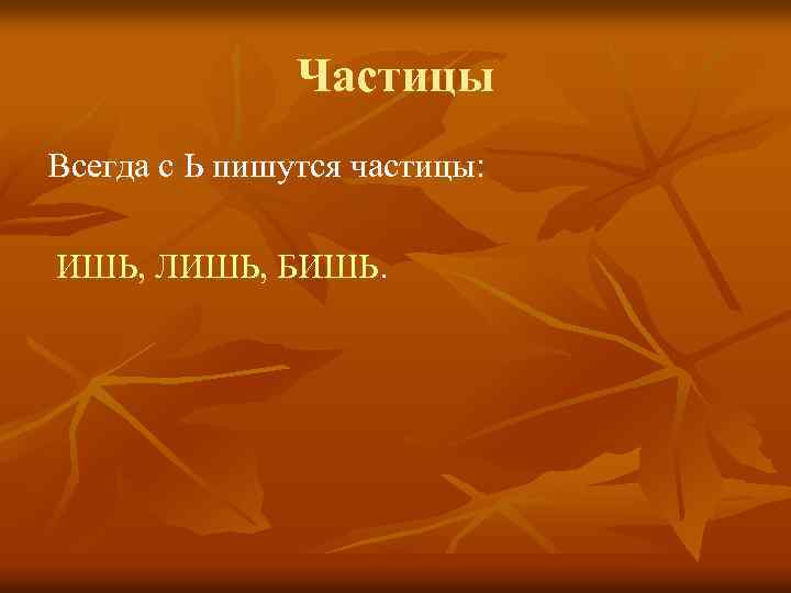 Частицы Всегда с Ь пишутся частицы: ИШЬ, ЛИШЬ, БИШЬ. 