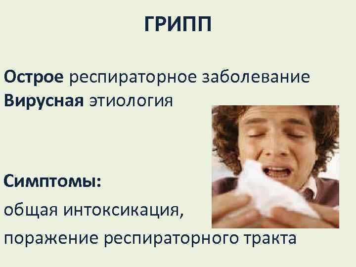 ГРИПП Острое респираторное заболевание Вирусная этиология Симптомы: общая интоксикация, поражение респираторного тракта 