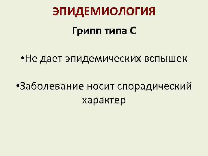 ЭПИДЕМИОЛОГИЯ Грипп типа С • Не дает эпидемических вспышек • Заболевание носит спорадический характер