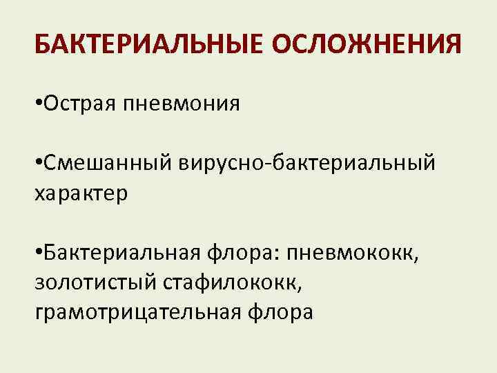 БАКТЕРИАЛЬНЫЕ ОСЛОЖНЕНИЯ • Острая пневмония • Смешанный вирусно-бактериальный характер • Бактериальная флора: пневмококк, золотистый