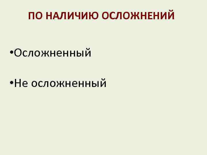 ПО НАЛИЧИЮ ОСЛОЖНЕНИЙ • Осложненный • Не осложненный 
