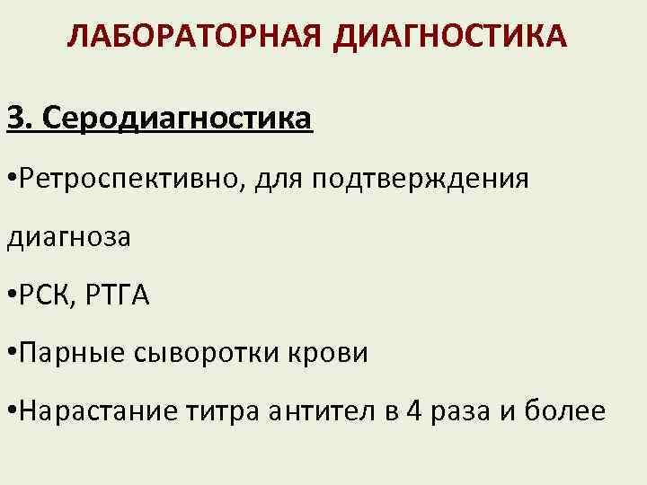 ЛАБОРАТОРНАЯ ДИАГНОСТИКА 3. Серодиагностика • Ретроспективно, для подтверждения диагноза • РСК, РТГА • Парные