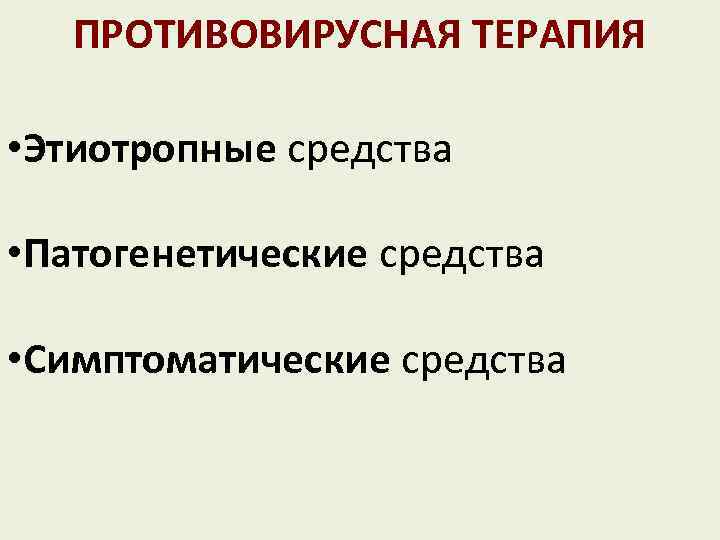 ПРОТИВОВИРУСНАЯ ТЕРАПИЯ • Этиотропные средства • Патогенетические средства • Симптоматические средства 