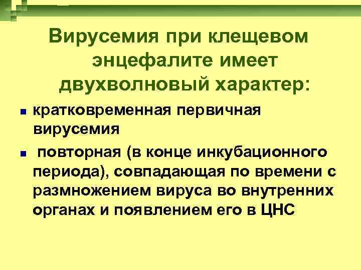 Вирусемия при клещевом энцефалите имеет двухволновый характер: кратковременная первичная вирусемия повторная (в конце инкубационного