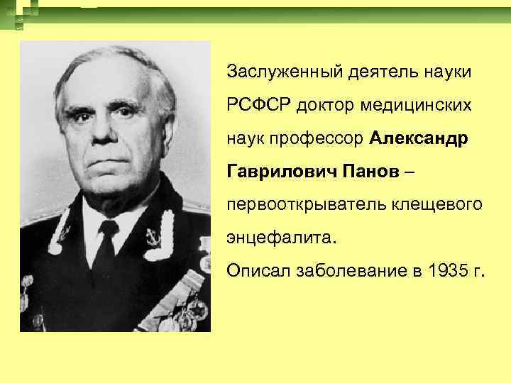 Заслуженный деятель науки РСФСР доктор медицинских наук профессор Александр Гаврилович Панов – первооткрыватель клещевого