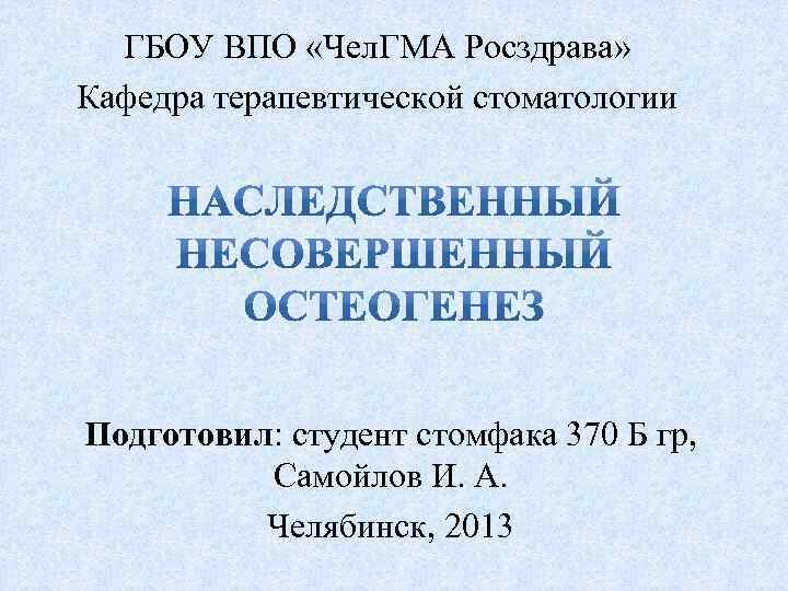 ГБОУ ВПО «Чел. ГМА Росздрава» Кафедра терапевтической стоматологии Подготовил: студент стомфака 370 Б гр,