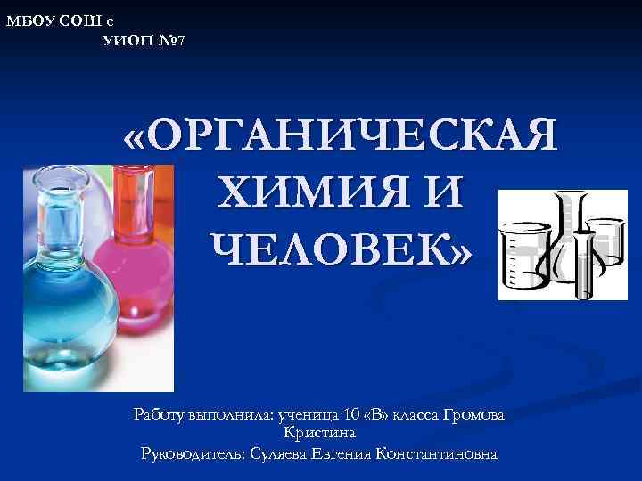 МБОУ СОШ с УИОП № 7 «ОРГАНИЧЕСКАЯ ХИМИЯ И ЧЕЛОВЕК» Работу выполнила: ученица 10