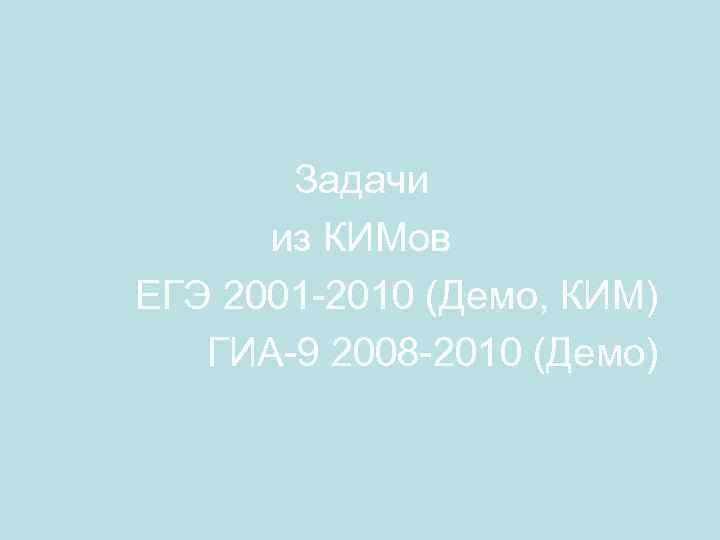  Задачи из КИМов ЕГЭ 2001 -2010 (Демо, КИМ) ГИА-9 2008 -2010 (Демо) 