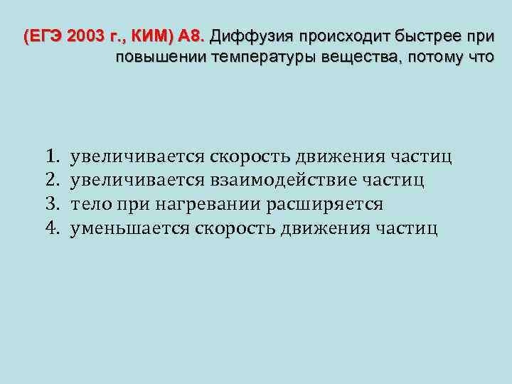 (ЕГЭ 2003 г. , КИМ) А 8. Диффузия происходит быстрее при повышении температуры вещества,