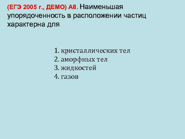 (ЕГЭ 2005 г. , ДЕМО) А 8. Наименьшая упорядоченность в расположении частиц характерна для