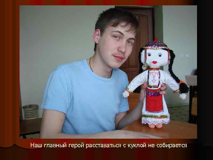 Наш главный герой расставаться с куклой не собирается 