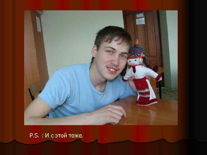 P. S. : И с этой тоже. 