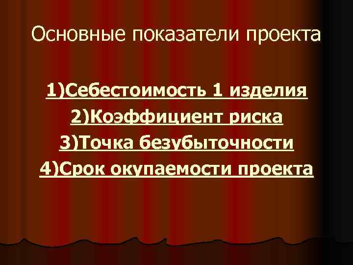Основные показатели проекта 1)Себестоимость 1 изделия 2)Коэффициент риска 3)Точка безубыточности 4)Срок окупаемости проекта 