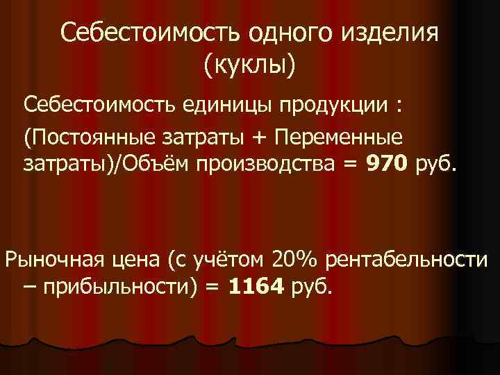 Себестоимость одного изделия (куклы) Себестоимость единицы продукции : (Постоянные затраты + Переменные затраты)/Объём производства